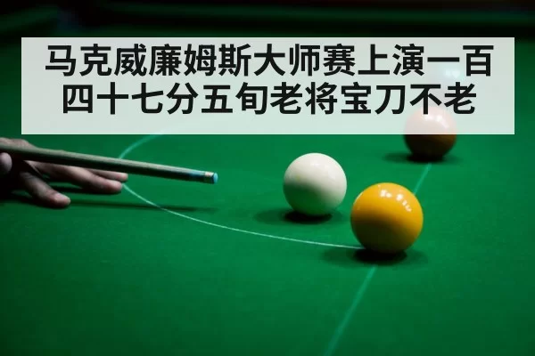 马克威廉姆斯大师赛上演一百四十七分五旬老将宝刀不老