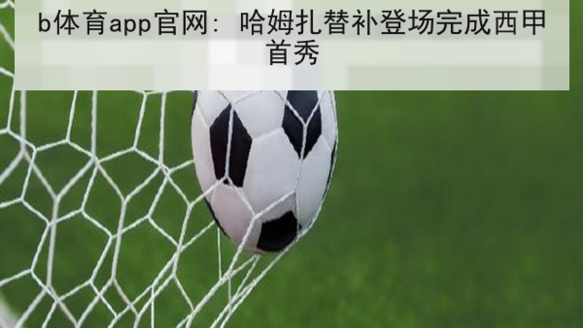 b体育app官网: 哈姆扎替补登场完成西甲首秀