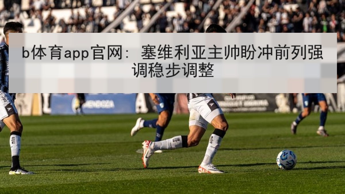 b体育app官网: 塞维利亚主帅盼冲前列强调稳步调整